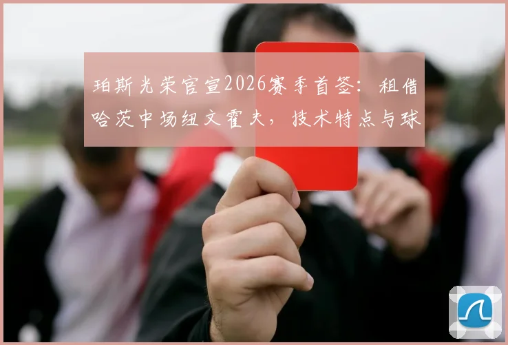 珀斯光荣官宣2026赛季首签：租借哈茨中场纽文霍夫，技术特点与球队战术适配度全面解读