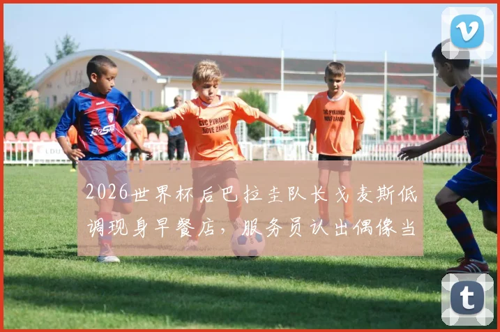 2026世界杯后巴拉圭队长戈麦斯低调现身早餐店，服务员认出偶像当场激动摔倒