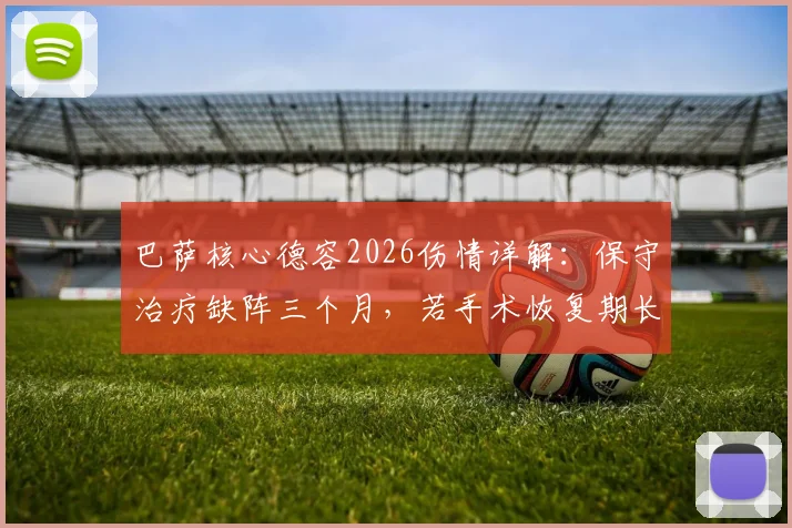 巴萨核心德容2026伤情详解：保守治疗缺阵三个月，若手术恢复期长达六个月，附对球队影响分析