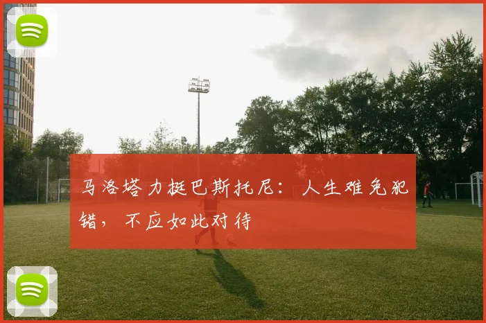 马洛塔力挺巴斯托尼：人生难免犯错，不应如此对待
