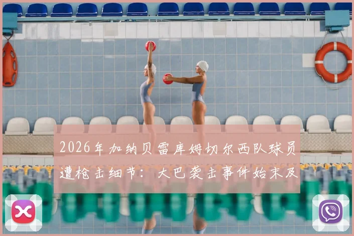 2026年加纳贝雷库姆切尔西队球员遭枪击细节:大巴袭击事件始末及非洲足球安全警示