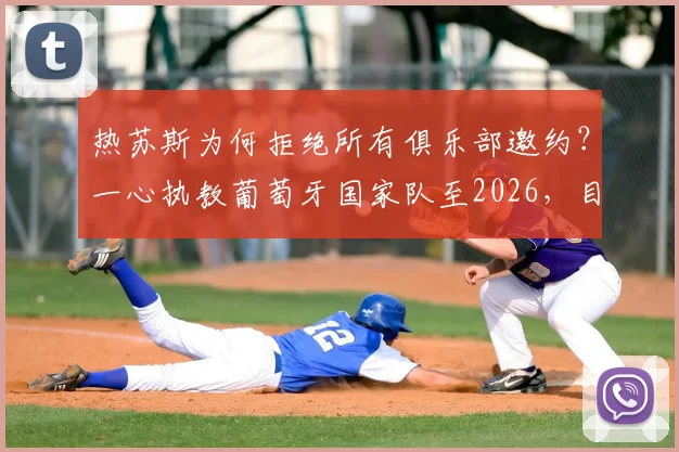 热苏斯为何拒绝所有俱乐部邀约？一心执教葡萄牙国家队至2026，目标直指大赛冠军