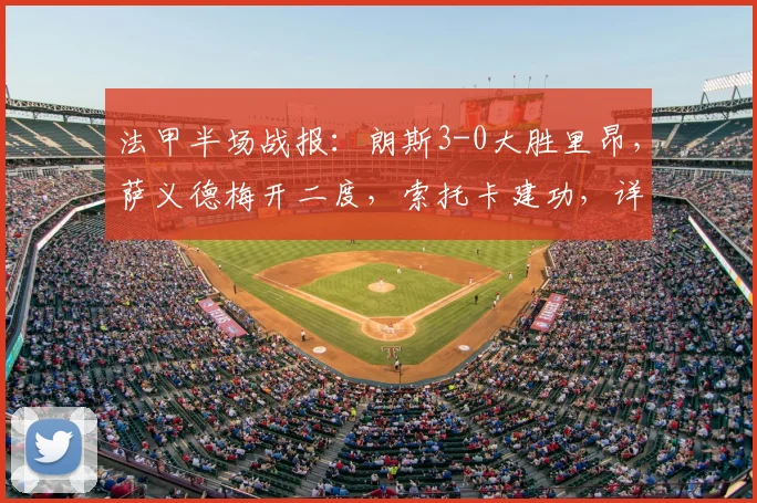 法甲半场战报:朗斯3-0大胜里昂,萨义德梅开二度,索托卡建功,详解比赛关键瞬间