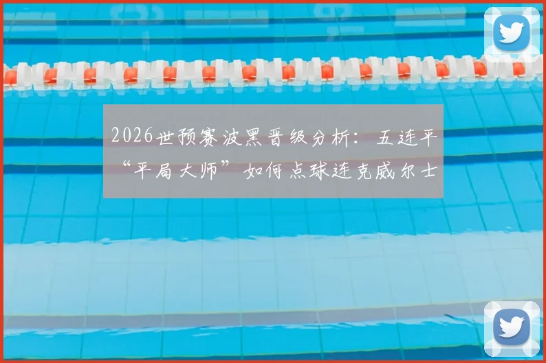 2026世预赛波黑晋级分析：五连平“平局大师”如何点球连克威尔士与意大利