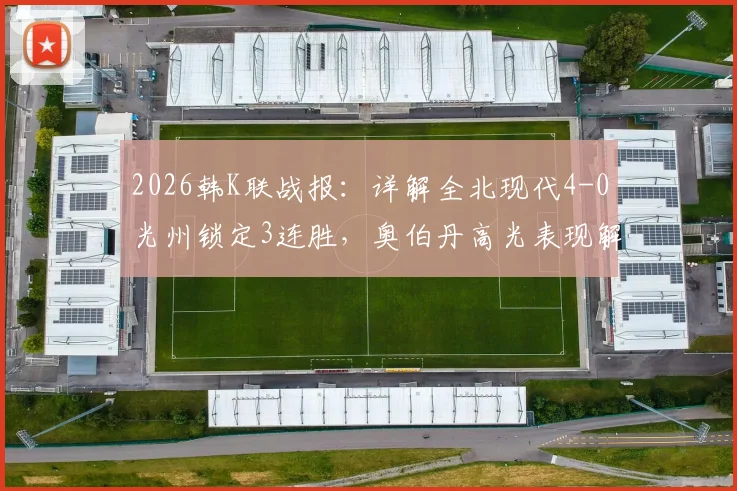 2026韩K联战报：详解全北现代4-0光州锁定3连胜，奥伯丹高光表现解析与战术复盘