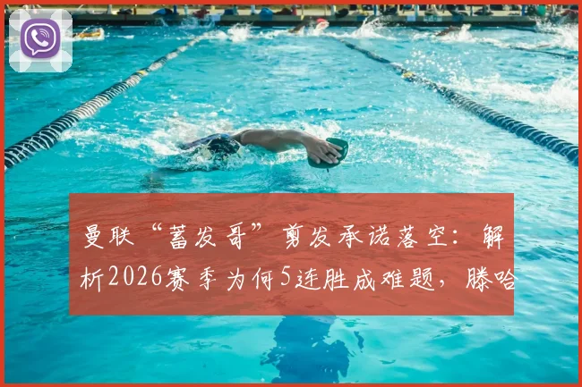 曼联“蓄发哥”剪发承诺落空:解析2026赛季为何5连胜成难题,滕哈赫新赛季展望