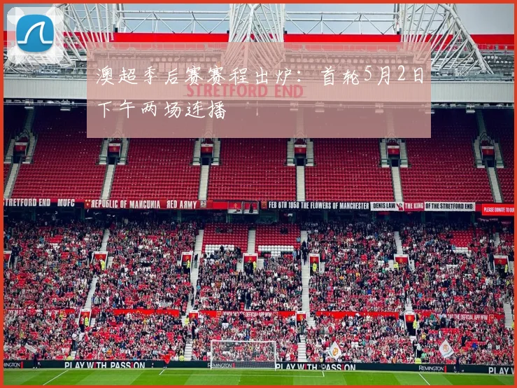 澳超季后赛赛程出炉:首轮5月2日下午两场连播