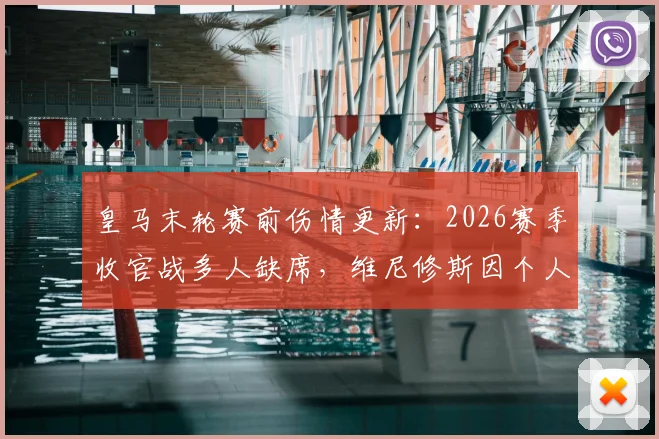 皇马末轮赛前伤情更新:2026赛季收官战多人缺席,维尼修斯因个人事务告假影响几何?