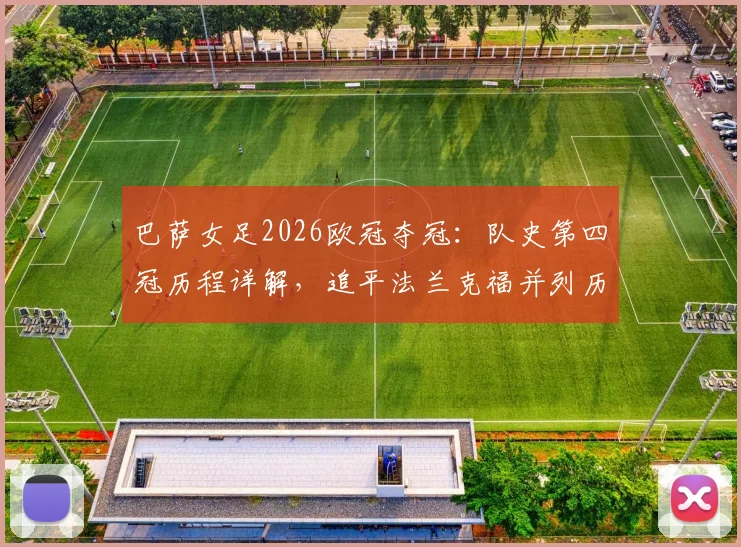 巴萨女足2026欧冠夺冠：队史第四冠历程详解，追平法兰克福并列历史第二，决赛对手与历史排名全解析