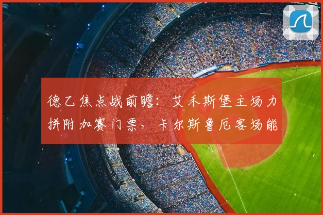 德乙焦点战前瞻:艾禾斯堡主场力拼附加赛门票,卡尔斯鲁厄客场能否完成复仇?