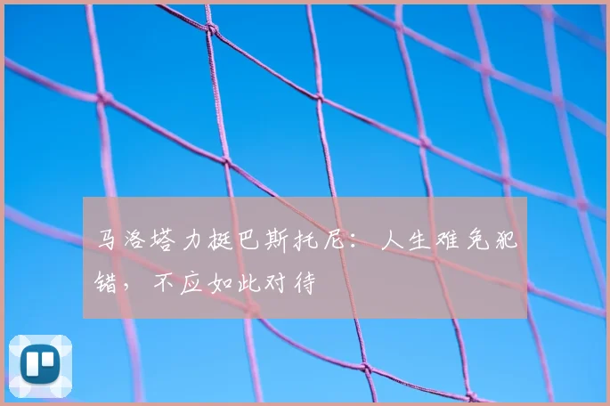 马洛塔力挺巴斯托尼:人生难免犯错,不应如此对待