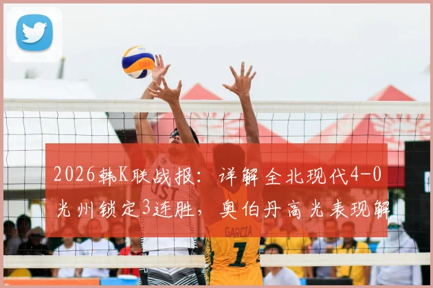 2026韩K联战报：详解全北现代4-0光州锁定3连胜，奥伯丹高光表现解析与战术复盘